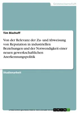 Bischoff |  Von der Relevanz der Zu- und Abweisung von Reputation in industriellen Beziehungen und der Notwendigkeit einer neuen gewerkschaftlichen Anerkennungspolitik | eBook | Sack Fachmedien
