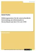 Fischer |  Erklärungsansätze für die unterschiedliche Entwicklung am Arbeitsmarkt in Deutschland und den USA seit 1990 | eBook | Sack Fachmedien