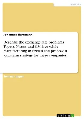 Hartmann |  Describe the exchange rate problems Toyota, Nissan, and GM face while manufacturing in Britain and propose a long-term strategy for these companies. | eBook | Sack Fachmedien