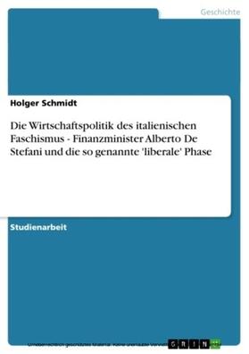 Schmidt | Die Wirtschaftspolitik des italienischen Faschismus - Finanzminister Alberto De Stefani und die so genannte 'liberale' Phase | E-Book | sack.de