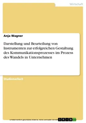 Wagner |  Darstellung und Beurteilung von Instrumenten zur erfolgreichen Gestaltung des Kommunikationsprozesses im Prozess des Wandels in Unternehmen | eBook | Sack Fachmedien