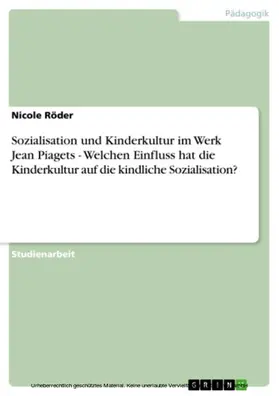 Röder |  Sozialisation und Kinderkultur im Werk Jean Piagets - Welchen Einfluss hat die Kinderkultur auf die kindliche Sozialisation? | eBook | Sack Fachmedien