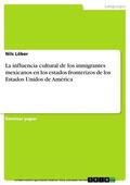 Löber |  La influencia cultural de los inmigrantes mexicanos en los estados fronterizos de los Estados Unidos de América | eBook | Sack Fachmedien
