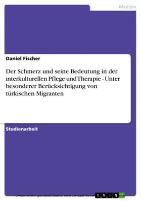Fischer | Der Schmerz und seine Bedeutung in der interkulturellen Pflege und Therapie - Unter besonderer Berücksichtigung von türkischen Migranten | E-Book | sack.de