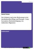 Fischer |  Der Schmerz und seine Bedeutung in der interkulturellen Pflege und Therapie - Unter besonderer Berücksichtigung von türkischen Migranten | eBook | Sack Fachmedien