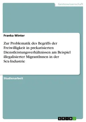 Winter |  Zur Problematik des Begriffs der Freiwilligkeit in prekarisierten Dienstleistungsverhältnissen am Beispiel illegalisierter MigrantInnen in der Sex-Industrie | eBook | Sack Fachmedien