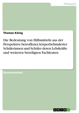 König |  Die Bedeutung von Hilfsmitteln aus der Perspektive betroffener, körperbehinderter Schülerinnen und Schüler deren Lehrkräfte und weiteren beteiligten Fachleuten | eBook | Sack Fachmedien