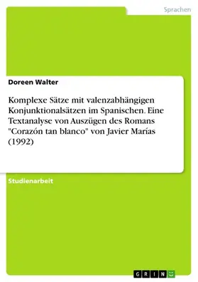 Walter |  Komplexe Sätze mit valenzabhängigen Konjunktionalsätzen im Spanischen. Eine Textanalyse von Auszügen des Romans "Corazón tan blanco" von Javier Marías (1992) | eBook | Sack Fachmedien