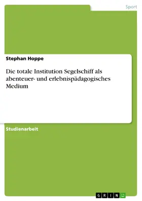 Hoppe |  Die totale Institution Segelschiff als abenteuer- und erlebnispädagogisches Medium | eBook | Sack Fachmedien