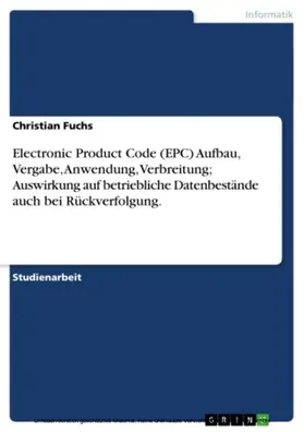 Fuchs |  Electronic Product Code (EPC) Aufbau, Vergabe, Anwendung, Verbreitung; Auswirkung auf betriebliche Datenbestände auch bei Rückverfolgung. | eBook | Sack Fachmedien