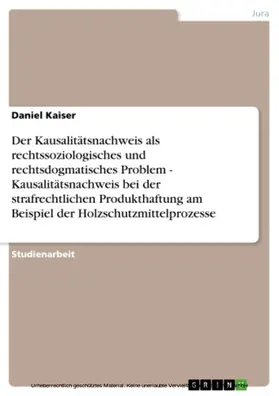 Kaiser |  Der Kausalitätsnachweis als rechtssoziologisches und rechtsdogmatisches Problem - Kausalitätsnachweis bei der strafrechtlichen Produkthaftung am Beispiel der Holzschutzmittelprozesse | eBook | Sack Fachmedien