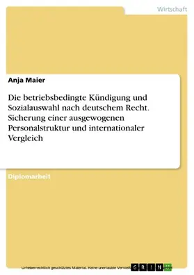 Maier |  Die betriebsbedingte Kündigung und Sozialauswahl nach deutschem Recht - unter besonderer Berücksichtigung der Sicherung einer ausgewogenen Personalstruktur - und im internationalen Vergleich | eBook | Sack Fachmedien