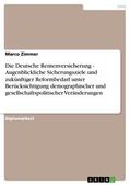 Zimmer |  Die Deutsche Rentenversicherung - Augenblickliche Sicherungsziele und zukünftiger Reformbedarf unter Berücksichtigung demographischer und gesellschaftspolitischer Veränderungen | eBook | Sack Fachmedien