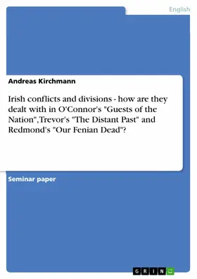 Kirchmann |  Irish conflicts and divisions - how are they dealt with in O'Connor's "Guests of the Nation", Trevor's "The Distant Past" and Redmond's "Our Fenian Dead"? | eBook | Sack Fachmedien