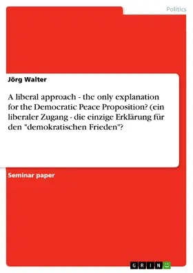 Walter |  A liberal approach - the only explanation for the Democratic Peace Proposition? (ein liberaler Zugang - die einzige Erklärung für den "demokratischen Frieden"? | eBook | Sack Fachmedien