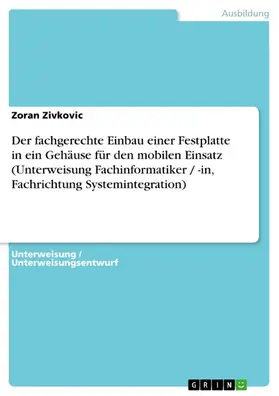 Zivkovic |  Der fachgerechte Einbau einer Festplatte in ein Gehäuse für den mobilen Einsatz (Unterweisung Fachinformatiker / -in, Fachrichtung Systemintegration) | eBook | Sack Fachmedien