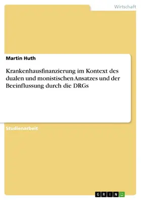 Huth |  Krankenhausfinanzierung im Kontext des dualen und monistischen Ansatzes und der Beeinflussung durch die DRGs | eBook | Sack Fachmedien