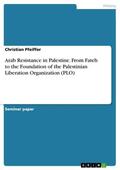 Pfeiffer |  Arab Resistance in Palestine. From Fateh to the Foundation of the Palestinian Liberation Organization (PLO) | eBook | Sack Fachmedien