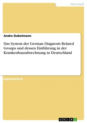 Dobelmann |  Das System der German Diagnosis Related Groups und dessen Einführung in der Krankenhausabrechnung in Deutschland | eBook | Sack Fachmedien