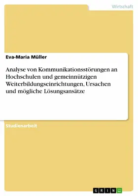 Müller |  Kommunikationsstörungen und mögliche Ursachen: Analyse von Kommunikationsstörungen an Hochschulen und gemeinnützigen Weiterbildungseinrichtungen (und mögliche Lösungsansätze) | eBook | Sack Fachmedien