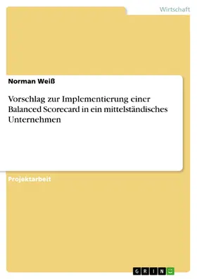 Weiß |  Vorschlag zur Implementierung einer Balanced Scorecard in ein mittelständisches Unternehmen | eBook | Sack Fachmedien