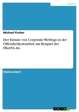 Fischer | Der Einsatz von Corporate Weblogs in der Öffentlichkeitsarbeit am Beispiel der FRoSTA AG | E-Book | sack.de