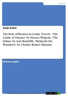 Kahle |  The Role of Women in Gothic Novels - 'The Castle of Otranto' by Horace Walpole, 'The Italian' by Ann Radcliffe, 'Melmoth the Wanderer' by Charles Robert Maturin | eBook | Sack Fachmedien
