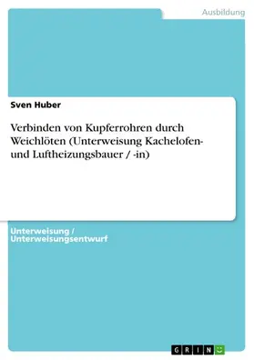 Huber | Verbinden von Kupferrohren durch Weichlöten (Unterweisung Kachelofen- und Luftheizungsbauer / -in) | E-Book | sack.de