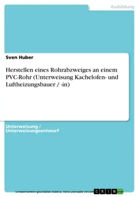 Huber |  Herstellen eines Rohrabzweiges an einem PVC-Rohr (Unterweisung Kachelofen- und Luftheizungsbauer / -in) | eBook | Sack Fachmedien
