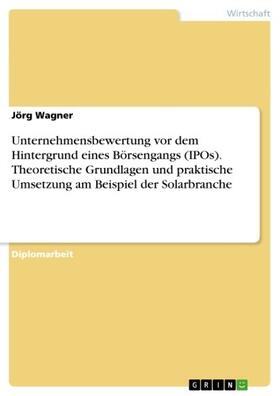 Wagner | Unternehmensbewertung vor dem Hintergrund eines Börsengangs (IPOs). Theoretische Grundlagen und praktische Umsetzung am Beispiel der Solarbranche | E-Book | sack.de