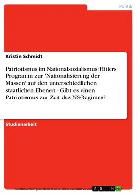 Schmidt |  Patriotismus im Nationalsozialismus: Hitlers Programm zur 'Nationalisierung der Massen' auf den unterschiedlichen staatlichen Ebenen - Gibt es einen Patriotismus zur Zeit des NS-Regimes? | eBook | Sack Fachmedien