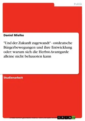 Mielke |  "Und der Zukunft zugewandt" - ostdeutsche Bürgerbewegungen und ihre Entwicklung oder: warum sich die Herbst-Avantgarde alleine nicht behaupten kann | eBook | Sack Fachmedien