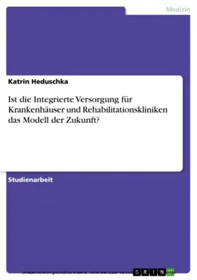 Heduschka |  Ist die Integrierte Versorgung für Krankenhäuser und Rehabilitationskliniken das Modell der Zukunft? | eBook | Sack Fachmedien