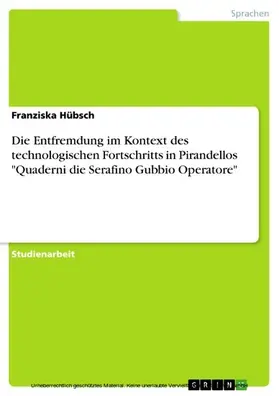 Hübsch |  Die Entfremdung im Kontext des technologischen Fortschritts in Pirandellos "Quaderni die Serafino Gubbio Operatore" | eBook | Sack Fachmedien