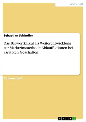 Schindler |  Das Barwertkalkül als Weiterentwicklung zur Marktzinsmethode mit Schwerpunkt auf Ablauffiktionen bei variablen Geschäften | eBook | Sack Fachmedien