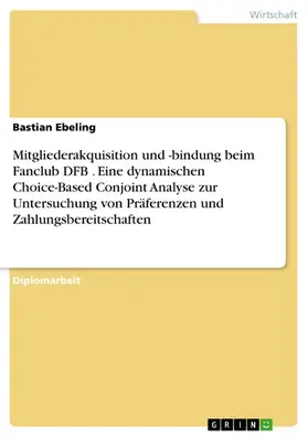 Ebeling |  Mitgliederakquisition und -bindung beim Fanclub DFB . Eine dynamischen Choice-Based Conjoint Analyse zur Untersuchung von Präferenzen und Zahlungsbereitschaften | eBook | Sack Fachmedien