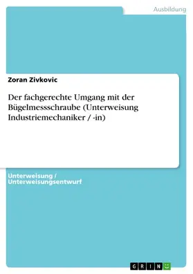 Zivkovic |  Der fachgerechte Umgang mit der Bügelmessschraube (Unterweisung Industriemechaniker / -in) | eBook | Sack Fachmedien