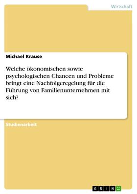 Krause | Welche ökonomischen sowie psychologischen Chancen und Probleme bringt eine Nachfolgeregelung für die Führung von Familienunternehmen mit sich? | E-Book | sack.de