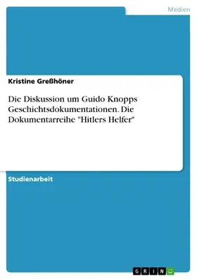 Greßhöner |  Die Diskussion um Guido Knopps Geschichtsdokumentationen. Die Dokumentarreihe "Hitlers Helfer" | eBook | Sack Fachmedien