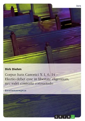 Diehm |  Corpus Iuris Canonici X 1, 6, 14 - Electio debet esse in libertate eligentium, nec valet contraria consuetudo | eBook | Sack Fachmedien