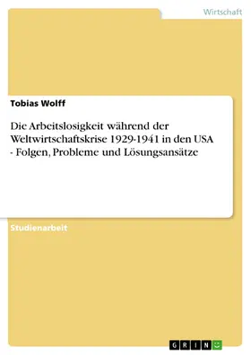 Wolff |  Die Arbeitslosigkeit während der Weltwirtschaftskrise 1929-1941 in den USA - Folgen, Probleme und Lösungsansätze | eBook | Sack Fachmedien