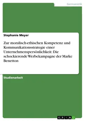 Meyer |  Zur moralisch-ethischen Kompetenz und Kommunikationsstrategie einer Unternehmenspersönlichkeit: Die schockierende Werbekampagne der Marke Benetton | eBook | Sack Fachmedien