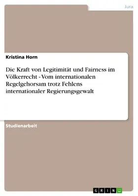 Horn |  Die Kraft von Legitimität und Fairness im Völkerrecht - Vom internationalen Regelgehorsam trotz Fehlens internationaler Regierungsgewalt | eBook | Sack Fachmedien