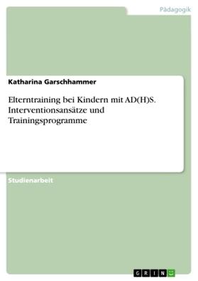 Garschhammer | Elterntraining bei Kindern mit AD(H)S. Interventionsansätze und Trainingsprogramme | Buch | 978-3-638-59879-8 | www.sack.de