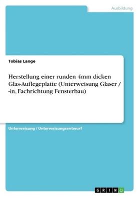 Lange |  Herstellung einer runden 4mm dicken Glas-Auflegeplatte (Unterweisung Glaser / -in, Fachrichtung Fensterbau) | Buch |  Sack Fachmedien