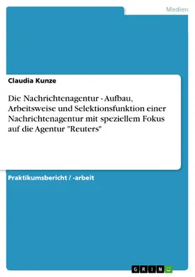 Kunze |  Die Nachrichtenagentur - Aufbau, Arbeitsweise und Selektionsfunktion einer Nachrichtenagentur mit speziellem Fokus auf die Agentur "Reuters" | eBook | Sack Fachmedien