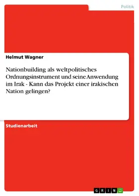 Wagner |  Nationbuilding als weltpolitisches Ordnungsinstrument und seine Anwendung im Irak - Kann das Projekt einer irakischen Nation gelingen? | eBook | Sack Fachmedien