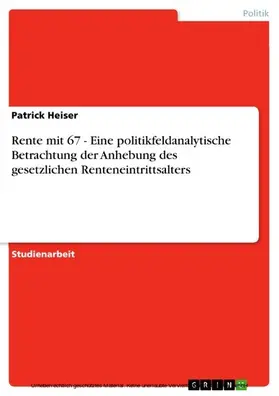 Heiser |  Rente mit 67 - Eine politikfeldanalytische Betrachtung der Anhebung des gesetzlichen Renteneintrittsalters | eBook | Sack Fachmedien