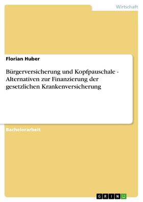 Huber | Bürgerversicherung und Kopfpauschale - Alternativen zur Finanzierung der gesetzlichen Krankenversicherung | E-Book | sack.de