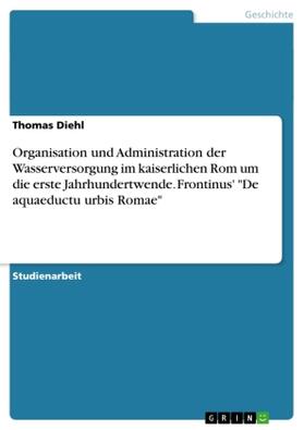 Diehl |  Organisation und Administration der Wasserversorgung im kaiserlichen Rom um die erste Jahrhundertwende. Frontinus' "De aquaeductu urbis Romae" | Buch |  Sack Fachmedien